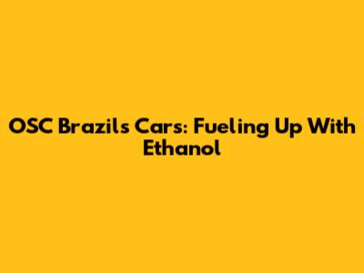 OSC Brazil's Cars: Fueling Up With Ethanol