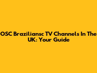 OSC Braziliansc TV Channels In The UK: Your Guide