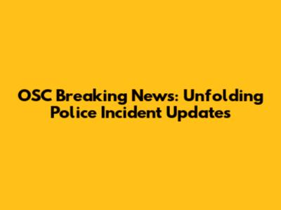 OSC Breaking News: Unfolding Police Incident Updates