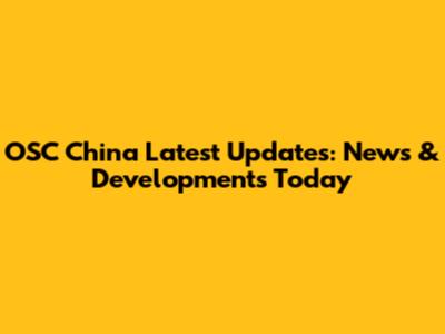OSC China Latest Updates: News & Developments Today