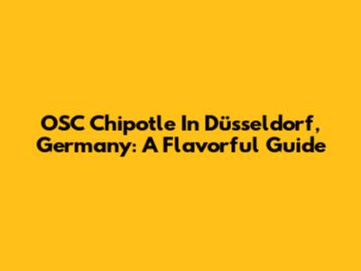 OSC Chipotle In Düsseldorf, Germany: A Flavorful Guide