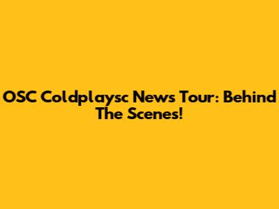 OSC Coldplaysc News Tour: Behind The Scenes!
