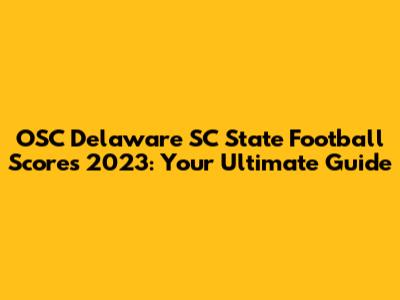 OSC Delaware SC State Football Scores 2023: Your Ultimate Guide