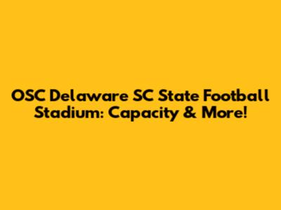 OSC Delaware SC State Football Stadium: Capacity & More!