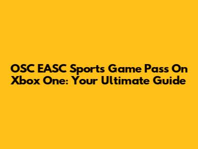 OSC EASC Sports Game Pass On Xbox One: Your Ultimate Guide