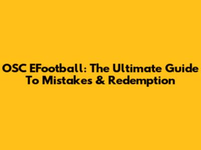 OSC EFootball: The Ultimate Guide To Mistakes & Redemption