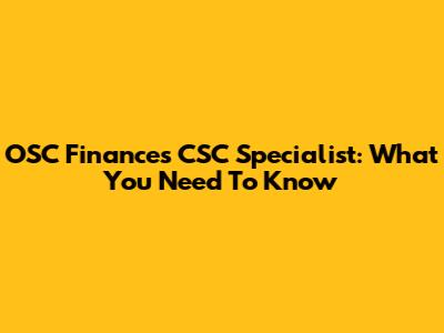 OSC Finances CSC Specialist: What You Need To Know