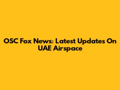 OSC Fox News: Latest Updates On UAE Airspace