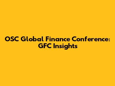 OSC Global Finance Conference: GFC Insights