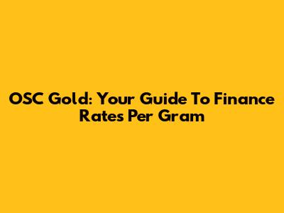 OSC Gold: Your Guide To Finance Rates Per Gram