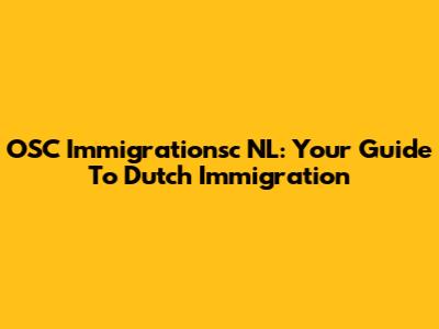 OSC Immigrationsc NL: Your Guide To Dutch Immigration