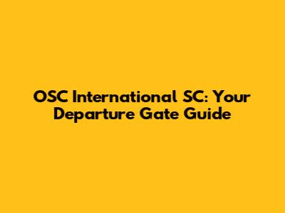 OSC International SC: Your Departure Gate Guide