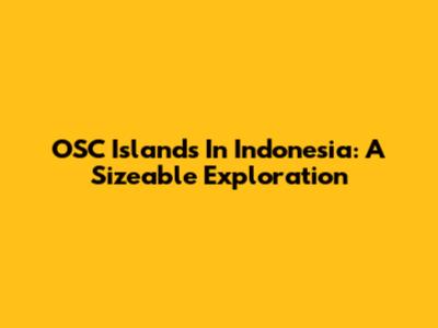 OSC Islands In Indonesia: A Sizeable Exploration
