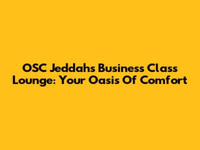 OSC Jeddah's Business Class Lounge: Your Oasis Of Comfort