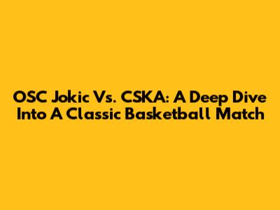 OSC Jokic Vs. CSKA: A Deep Dive Into A Classic Basketball Match