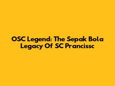 OSC Legend: The Sepak Bola Legacy Of SC Prancissc