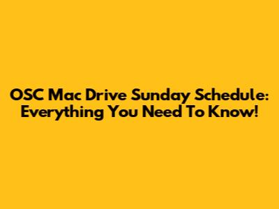 OSC Mac Drive Sunday Schedule: Everything You Need To Know!