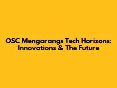 OSC Mengarang's Tech Horizons: Innovations & The Future