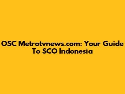 OSC Metrotvnews.com: Your Guide To SCO Indonesia