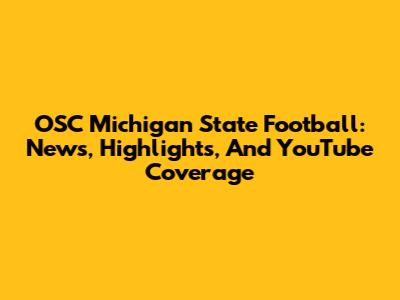 OSC Michigan State Football: News, Highlights, And YouTube Coverage