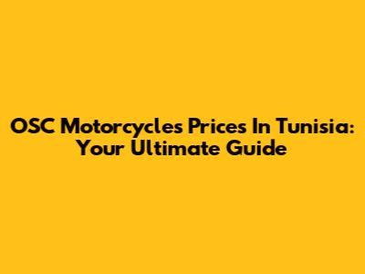 OSC Motorcycles Prices In Tunisia: Your Ultimate Guide