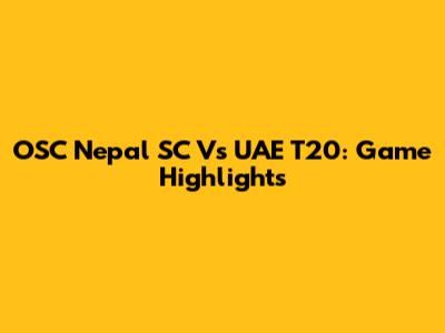 OSC Nepal SC Vs UAE T20: Game Highlights
