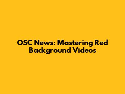 OSC News: Mastering Red Background Videos