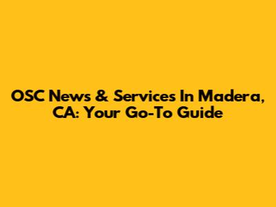 OSC News & Services In Madera, CA: Your Go-To Guide