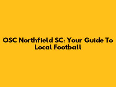 OSC Northfield SC: Your Guide To Local Football