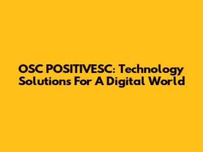 OSC POSITIVESC: Technology Solutions For A Digital World