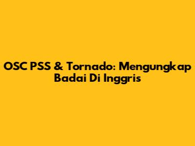 OSC PSS & Tornado: Mengungkap Badai Di Inggris
