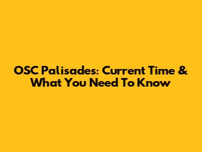 OSC Palisades: Current Time & What You Need To Know