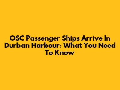 OSC Passenger Ships Arrive In Durban Harbour: What You Need To Know