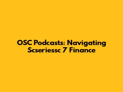OSC Podcasts: Navigating Scseriessc 7 Finance