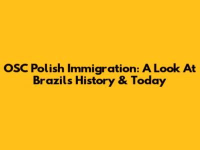 OSC Polish Immigration: A Look At Brazil's History & Today