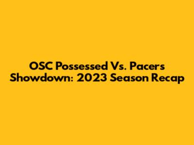 OSC Possessed Vs. Pacers Showdown: 2023 Season Recap