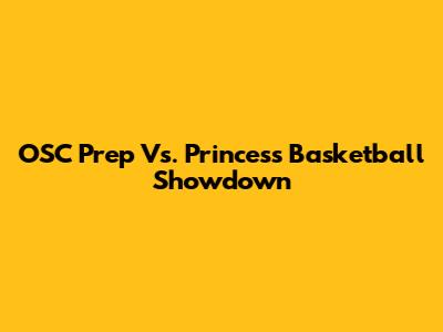 OSC Prep Vs. Princess Basketball Showdown