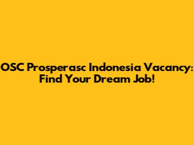 OSC Prosperasc Indonesia Vacancy: Find Your Dream Job!