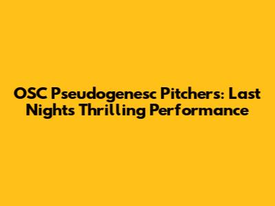 OSC Pseudogenesc Pitchers: Last Night's Thrilling Performance
