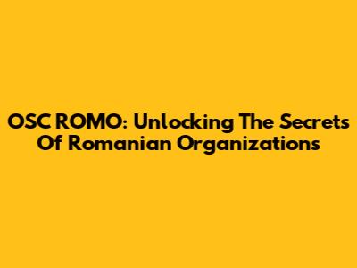 OSC ROMO: Unlocking The Secrets Of Romanian Organizations