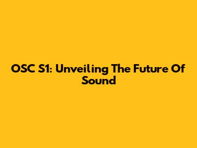 OSC S1: Unveiling The Future Of Sound