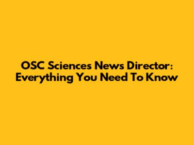 OSC Sciences News Director: Everything You Need To Know