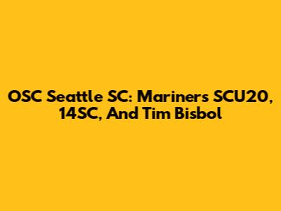 OSC Seattle SC: Mariners SCU20, 14SC, And Tim Bisbol