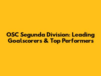 OSC Segunda Division: Leading Goalscorers & Top Performers