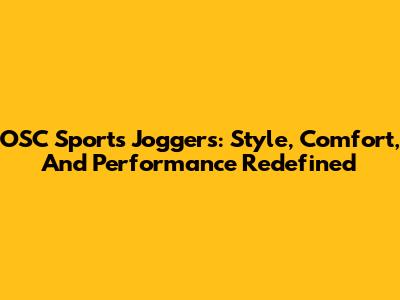 OSC Sports Joggers: Style, Comfort, And Performance Redefined