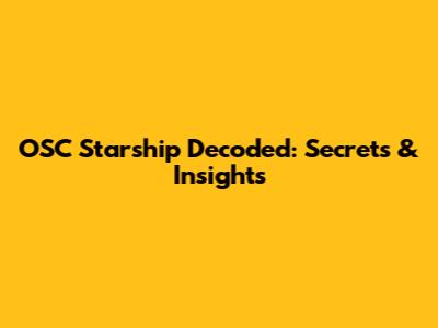OSC Starship Decoded: Secrets & Insights