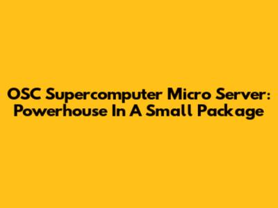 OSC Supercomputer Micro Server: Powerhouse In A Small Package