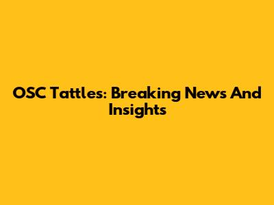 OSC Tattles: Breaking News And Insights