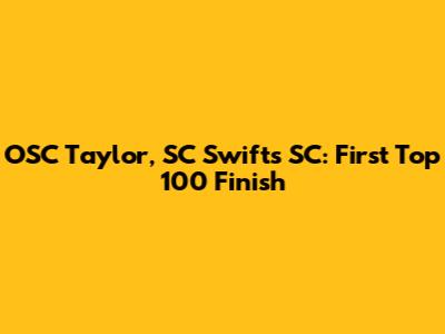 OSC Taylor, SC Swifts SC: First Top 100 Finish