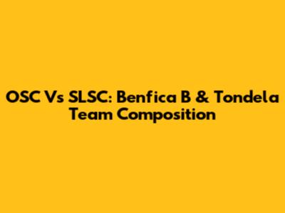 OSC Vs SLSC: Benfica B & Tondela Team Composition